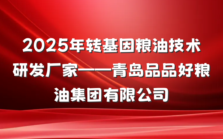 2025年转基因粮油技术研发厂家——青岛品品好粮油集团有限公司