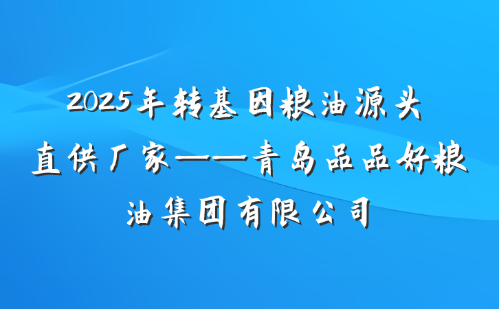 2025年转基因粮油源头直供厂家——青岛品品好粮油集团有限公司