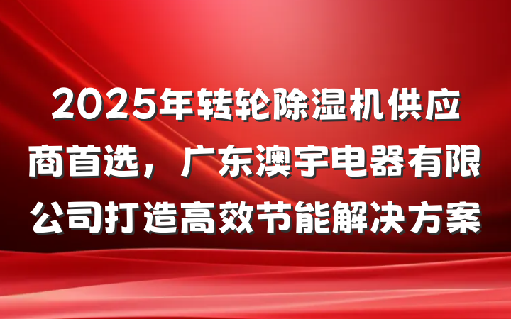 2025年转轮除湿机供应商首选，广东澳宇电器有限公司打造高效节能解决方案
