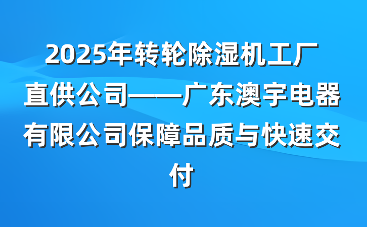 2025年转轮除湿机工厂直供公司——广东澳宇电器有限公司保障品质与快速交付