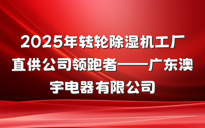 2025年转轮除湿机工厂直供公司领跑者——广东澳宇电器有限公司