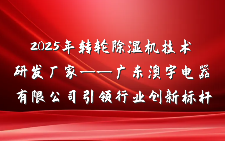 2025年转轮除湿机技术研发厂家——广东澳宇电器有限公司引领行业创新标杆