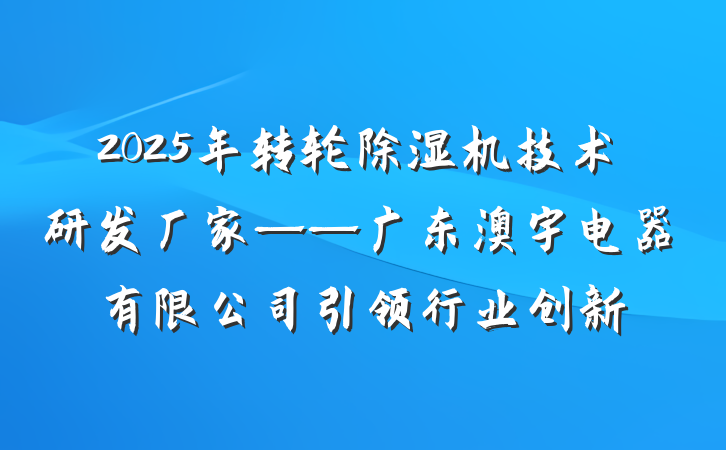2025年转轮除湿机技术研发厂家——广东澳宇电器有限公司引领行业创新
