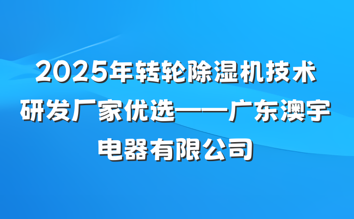 2025年转轮除湿机技术研发厂家优选——广东澳宇电器有限公司