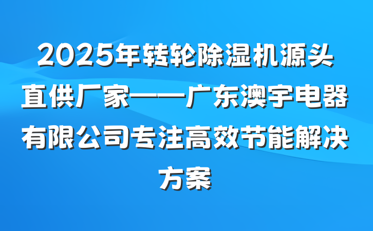 2025年转轮除湿机源头直供厂家——广东澳宇电器有限公司专注高效节能解决方案
