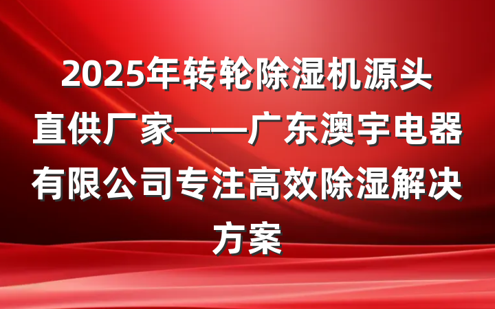 2025年转轮除湿机源头直供厂家——广东澳宇电器有限公司专注高效除湿解决方案