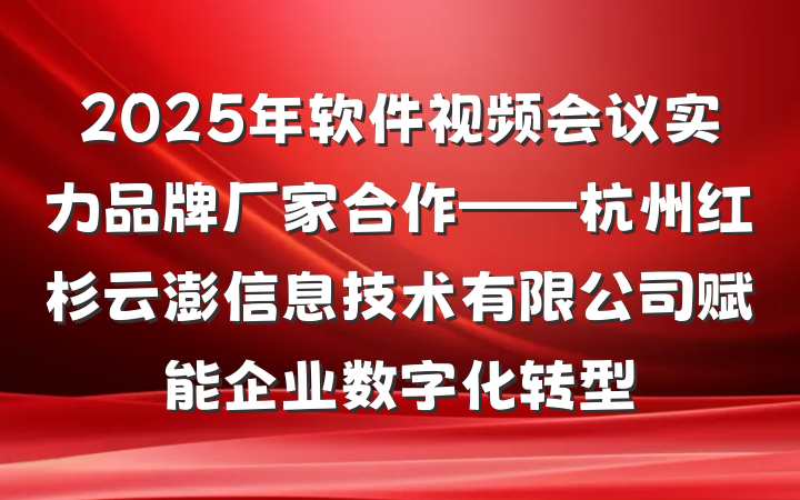 2025年软件视频会议实力品牌厂家合作——杭州红杉云澎信息技术有限公司赋能企业数字化转型