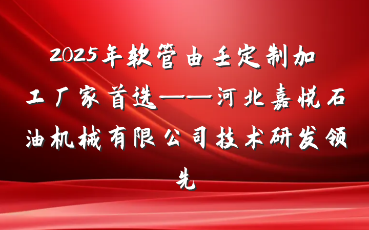 2025年软管由壬定制加工厂家首选——河北嘉悦石油机械有限公司技术研发领先