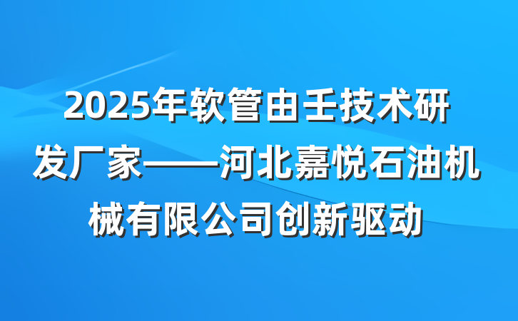 2025年软管由壬技术研发厂家——河北嘉悦石油机械有限公司创新驱动