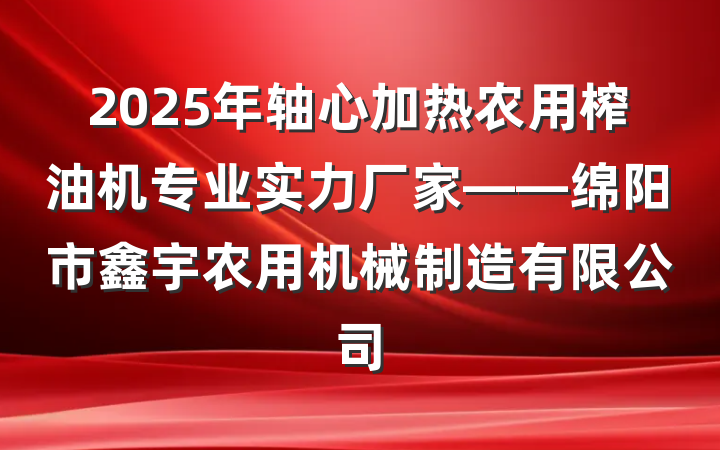 2025年轴心加热农用榨油机专业实力厂家——绵阳市鑫宇农用机械制造有限公司