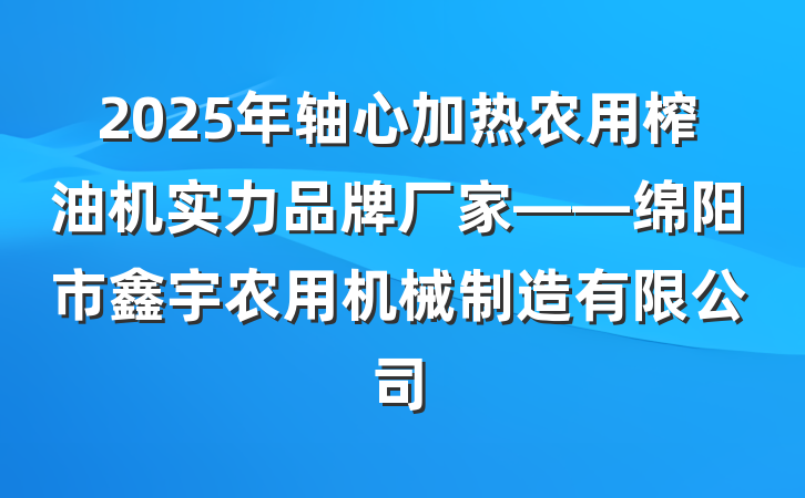 2025年轴心加热农用榨油机实力品牌厂家——绵阳市鑫宇农用机械制造有限公司