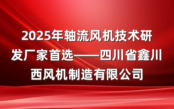2025年轴流风机技术研发厂家首选——四川省鑫川西风机制造有限公司