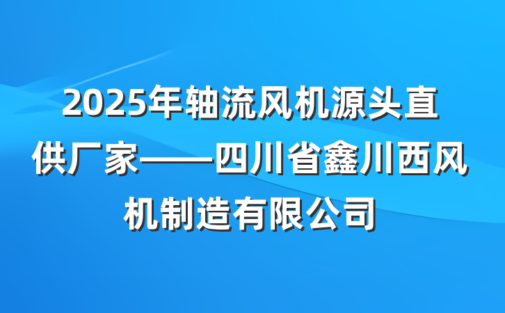 2025年轴流风机源头直供厂家——四川省鑫川西风机制造有限公司