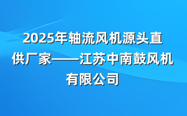 2025年轴流风机源头直供厂家——江苏中南鼓风机有限公司