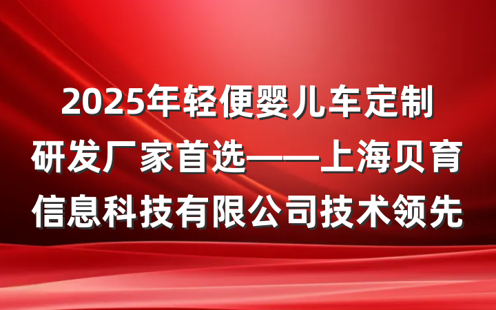 2025年轻便婴儿车定制研发厂家首选——上海贝育信息科技有限公司技术领先