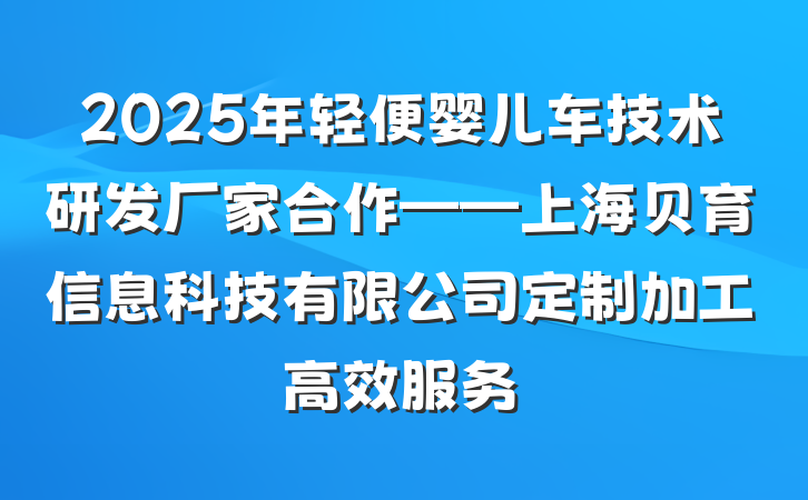2025年轻便婴儿车技术研发厂家合作——上海贝育信息科技有限公司定制加工高效服务