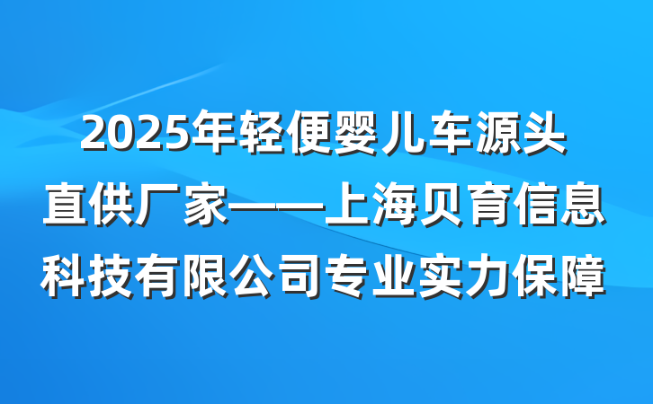 2025年轻便婴儿车源头直供厂家——上海贝育信息科技有限公司专业实力保障
