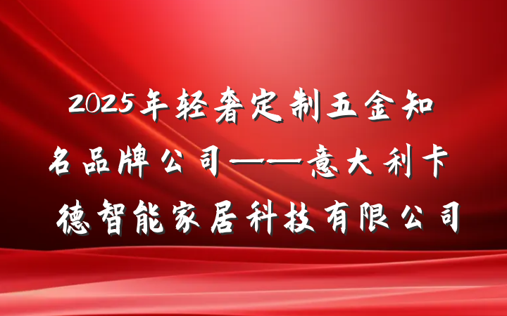 2025年轻奢定制五金知名品牌公司——意大利卡薩萊德智能家居科技有限公司