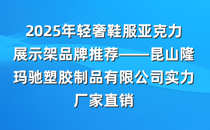2025年轻奢鞋服亚克力展示架品牌推荐——昆山隆玛驰塑胶制品有限公司实力厂家直销