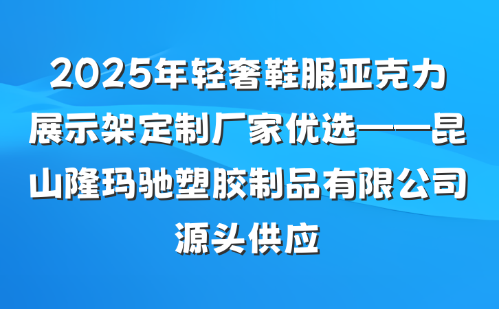 2025年轻奢鞋服亚克力展示架定制厂家优选——昆山隆玛驰塑胶制品有限公司源头供应