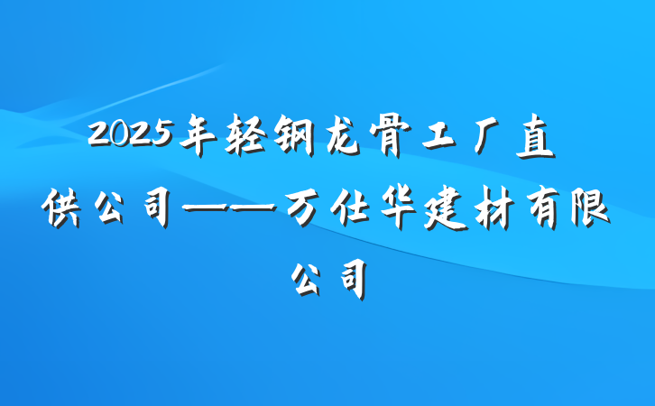 2025年轻钢龙骨工厂直供公司——万仕华建材有限公司