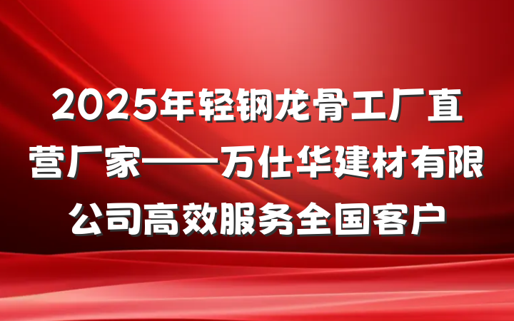 2025年轻钢龙骨工厂直营厂家——万仕华建材有限公司高效服务全国客户