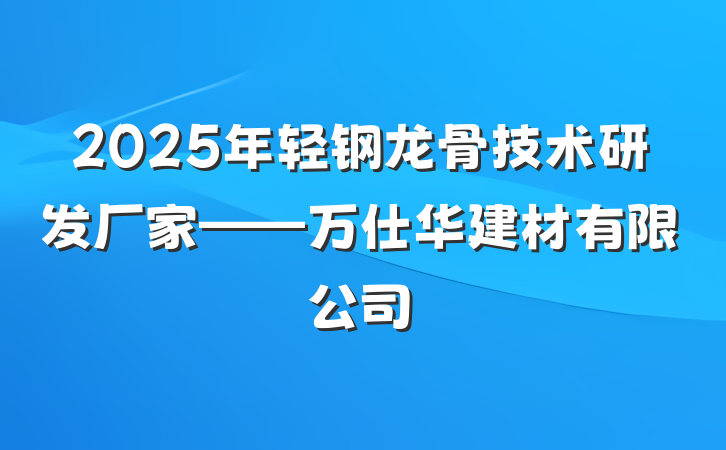 2025年轻钢龙骨技术研发厂家——万仕华建材有限公司