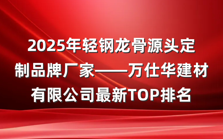2025年轻钢龙骨源头定制品牌厂家——万仕华建材有限公司最新TOP排名