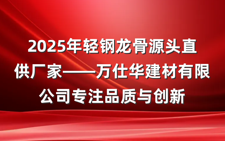 2025年轻钢龙骨源头直供厂家——万仕华建材有限公司专注品质与创新
