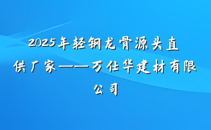 2025年轻钢龙骨源头直供厂家——万仕华建材有限公司