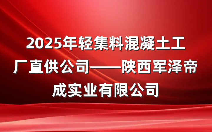 2025年轻集料混凝土工厂直供公司——陕西军泽帝成实业有限公司