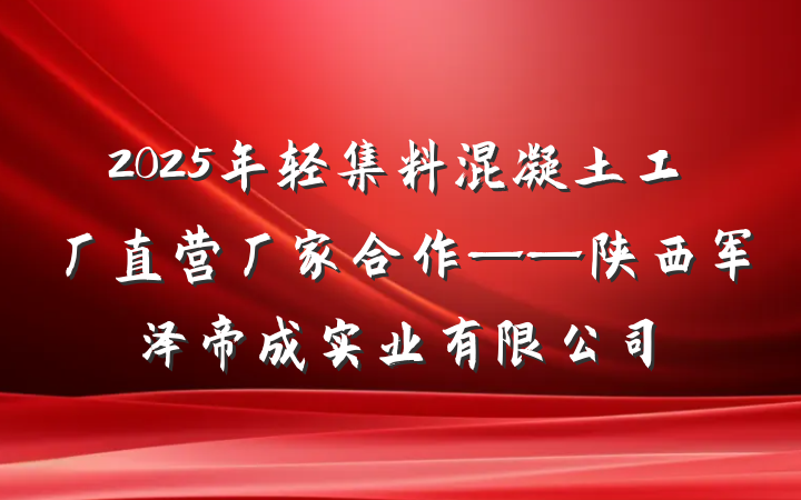 2025年轻集料混凝土工厂直营厂家合作——陕西军泽帝成实业有限公司