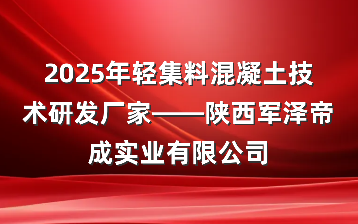 2025年轻集料混凝土技术研发厂家——陕西军泽帝成实业有限公司