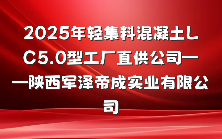 2025年轻集料混凝土LC5.0型工厂直供公司——陕西军泽帝成实业有限公司