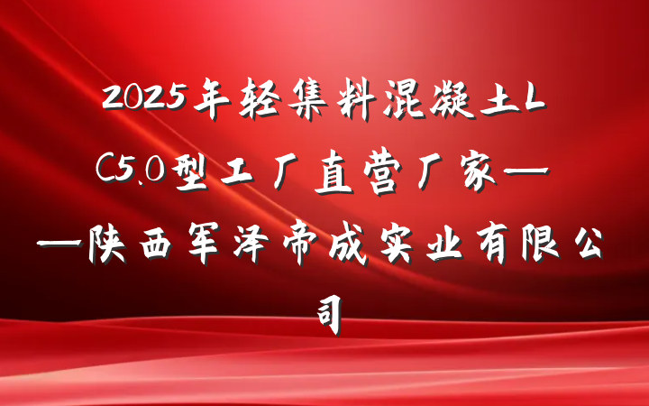 2025年轻集料混凝土LC5.0型工厂直营厂家——陕西军泽帝成实业有限公司