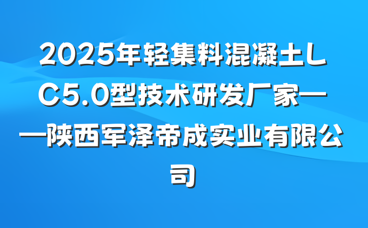 2025年轻集料混凝土LC5.0型技术研发厂家——陕西军泽帝成实业有限公司