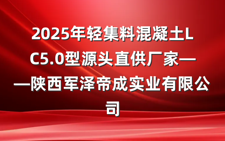 2025年轻集料混凝土LC5.0型源头直供厂家——陕西军泽帝成实业有限公司