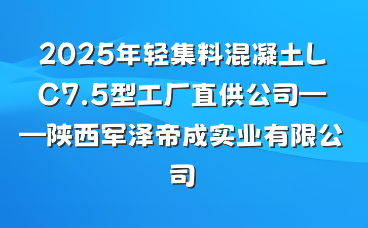 2025年轻集料混凝土LC7.5型工厂直供公司——陕西军泽帝成实业有限公司