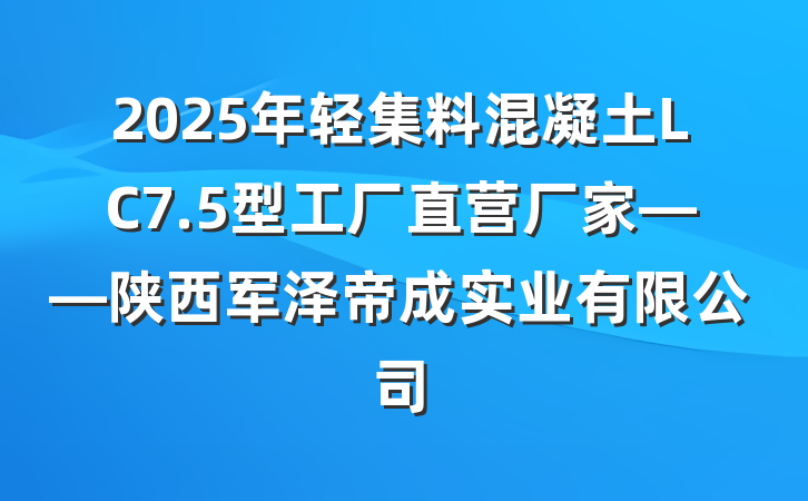 2025年轻集料混凝土LC7.5型工厂直营厂家——陕西军泽帝成实业有限公司