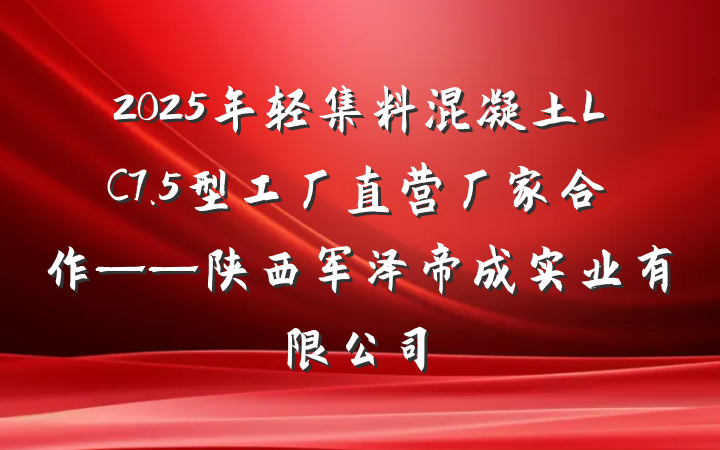 2025年轻集料混凝土LC7.5型工厂直营厂家合作——陕西军泽帝成实业有限公司