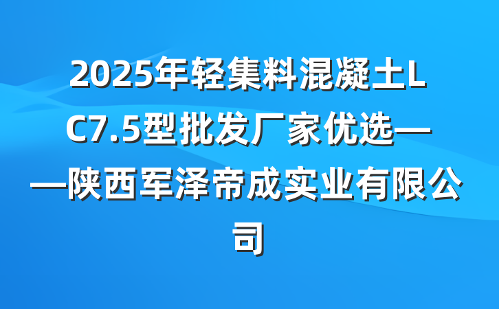 2025年轻集料混凝土LC7.5型批发厂家优选——陕西军泽帝成实业有限公司