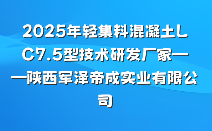 2025年轻集料混凝土LC7.5型技术研发厂家——陕西军泽帝成实业有限公司