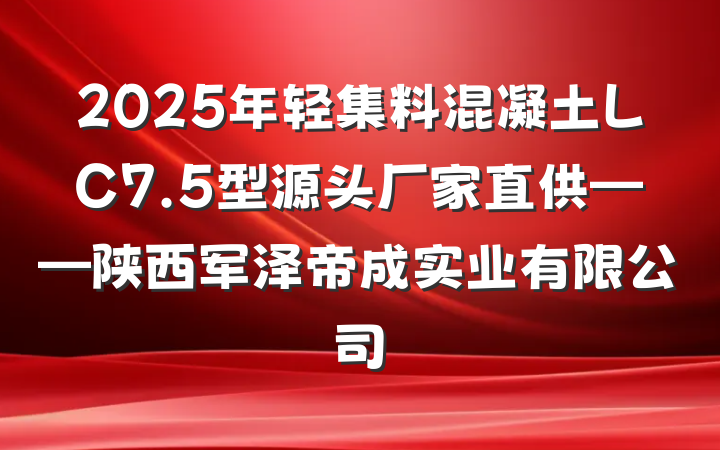 2025年轻集料混凝土LC7.5型源头厂家直供——陕西军泽帝成实业有限公司