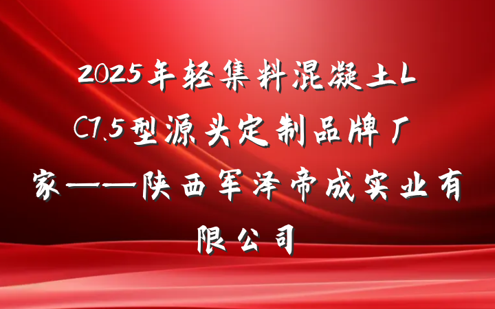 2025年轻集料混凝土LC7.5型源头定制品牌厂家——陕西军泽帝成实业有限公司