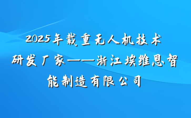 2025年载重无人机技术研发厂家——浙江埃维恩智能制造有限公司