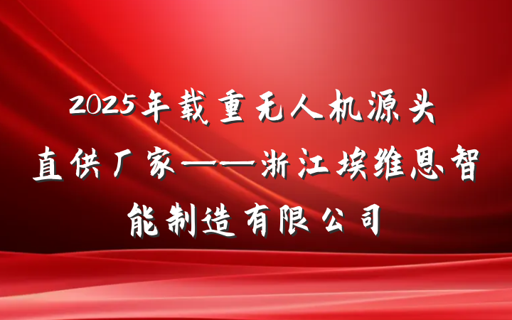 2025年载重无人机源头直供厂家——浙江埃维恩智能制造有限公司