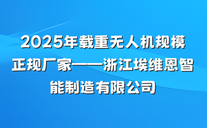 2025年载重无人机规模正规厂家——浙江埃维恩智能制造有限公司