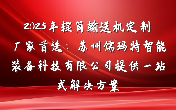 2025年辊筒输送机定制厂家首选：苏州儒玛特智能装备科技有限公司提供一站式解决方案