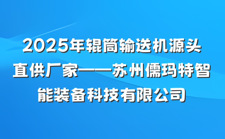 2025年辊筒输送机源头直供厂家——苏州儒玛特智能装备科技有限公司
