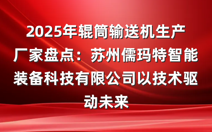 2025年辊筒输送机生产厂家盘点：苏州儒玛特智能装备科技有限公司以技术驱动未来